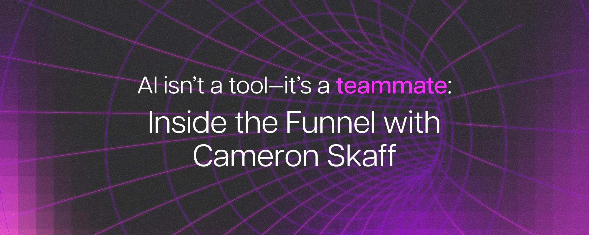 AI isn’t a tool—it’s a teammate: Inside the Funnel with Cameron Skaff