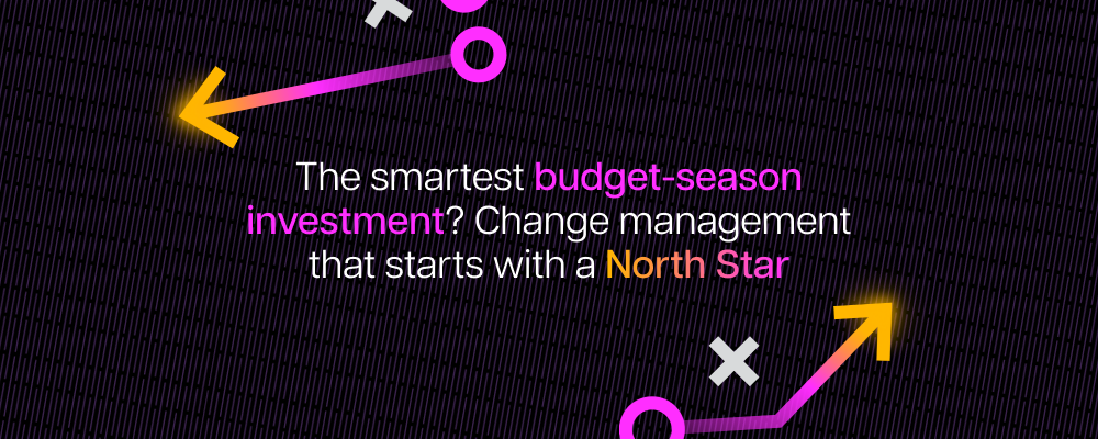 The smartest budget-season investment? Change management that starts with a North Star
